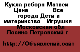 Кукла реборн Матвей › Цена ­ 13 500 - Все города Дети и материнство » Игрушки   . Московская обл.,Лосино-Петровский г.